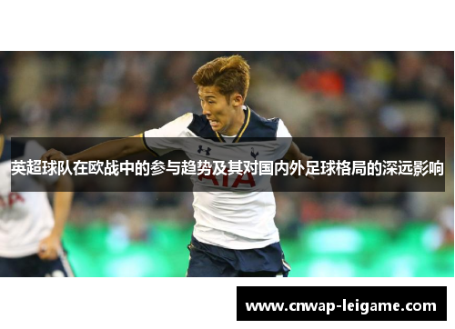 英超球队在欧战中的参与趋势及其对国内外足球格局的深远影响 英超球队在欧战中的参与趋势及其对国内外足球格局的深远影响