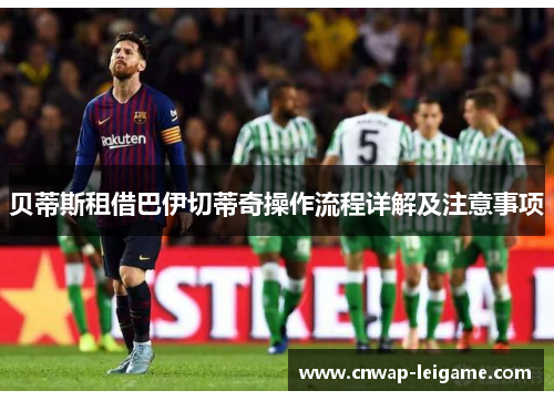 贝蒂斯租借巴伊切蒂奇操作流程详解及注意事项 贝蒂斯租借巴伊切蒂奇操作流程详解及注意事项