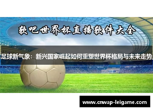 足球新气象:新兴国家崛起如何重塑世界杯格局与未来走势 足球新气象:新兴国家崛起如何重塑世界杯格局与未来走势