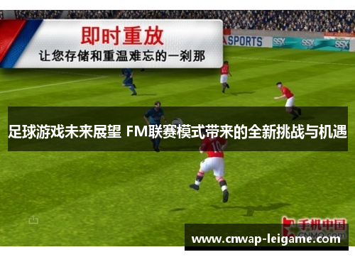 足球游戏未来展望 FM联赛模式带来的全新挑战与机遇 足球游戏未来展望 FM联赛模式带来的全新挑战与机遇