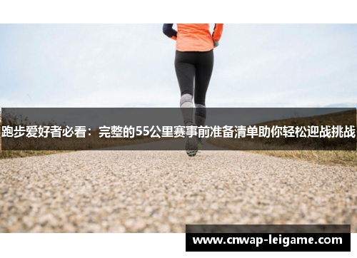 跑步爱好者必看:完整的55公里赛事前准备清单助你轻松迎战挑战 跑步爱好者必看:完整的55公里赛事前准备清单助你轻松迎战挑战