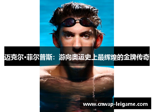 迈克尔·菲尔普斯:游向奥运史上最辉煌的金牌传奇 迈克尔·菲尔普斯:游向奥运史上最辉煌的金牌传奇