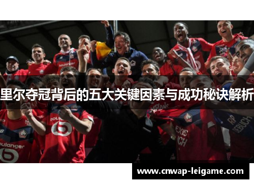 里尔夺冠背后的五大关键因素与成功秘诀解析 里尔夺冠背后的五大关键因素与成功秘诀解析
