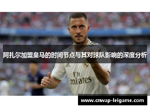 阿扎尔加盟皇马的时间节点与其对球队影响的深度分析 阿扎尔加盟皇马的时间节点与其对球队影响的深度分析