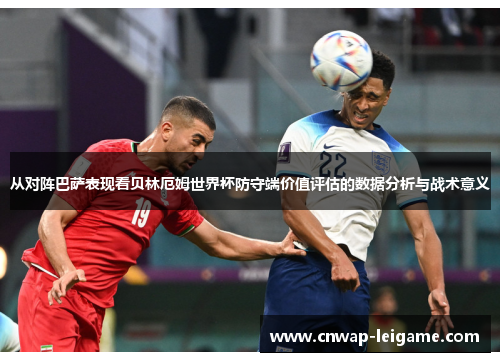 从对阵巴萨表现看贝林厄姆世界杯防守端价值评估的数据分析与战术意义 从对阵巴萨表现看贝林厄姆世界杯防守端价值评估的数据分析与战术意义