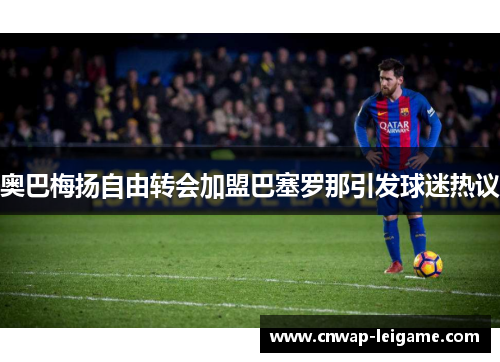 奥巴梅扬自由转会加盟巴塞罗那引发球迷热议