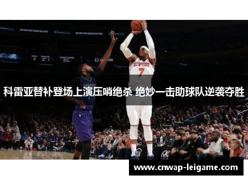 科雷亚替补登场上演压哨绝杀 绝妙一击助球队逆袭夺胜