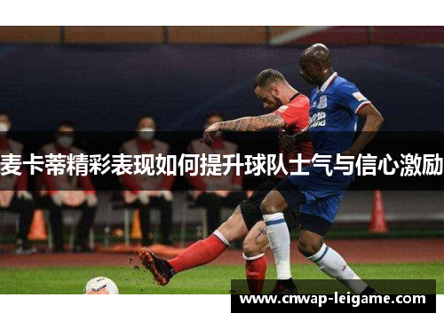 麦卡蒂精彩表现如何提升球队士气与信心激励