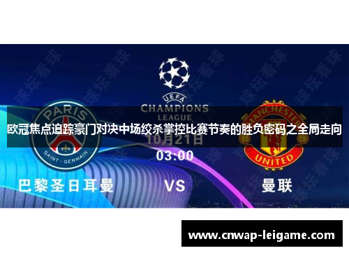 欧冠焦点追踪豪门对决中场绞杀掌控比赛节奏的胜负密码之全局走向 欧冠焦点追踪豪门对决中场绞杀掌控比赛节奏的胜负密码之全局走向