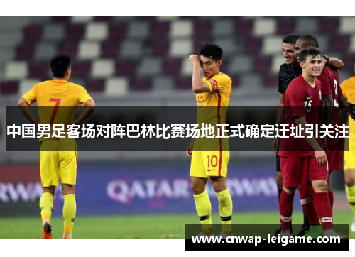 中国男足客场对阵巴林比赛场地正式确定迁址引关注 中国男足客场对阵巴林比赛场地正式确定迁址引关注