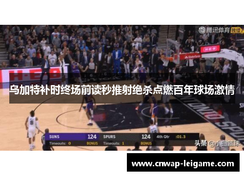乌加特补时终场前读秒推射绝杀点燃百年球场激情