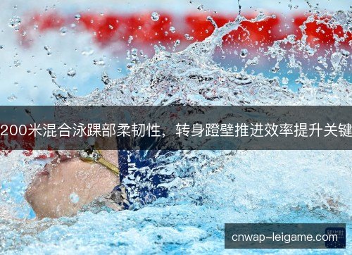 200米混合泳踝部柔韧性，转身蹬壁推进效率提升关键